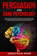 Persuasion and Dark Psychology: How to Detect Deception in Psychology of Persuasion, Read Body Language, Dark NLP, Hypnosis and Defend Yourself from Covert Emotional Manipulation and Dark Psychology