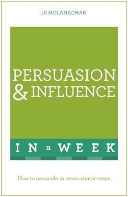 Persuasion And Influence In A Week: How To Persuade In Seven Simple Steps - McLanachan, Di