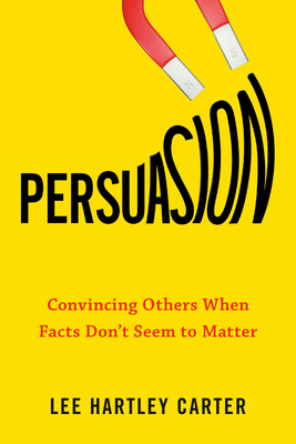 Persuasion: Convincing Others When Facts Don't Seem to Matter - Carter, Lee Hartley