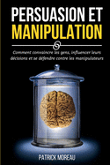 Persuasion Et Manipulation: Comment Convaincre les Gens, Influencer Leurs D?cisions et Se D?fendre Contre les Manipulateurs