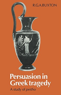 Persuasion in Greek Tragedy: A Study of Peitho - Buxton, R G a