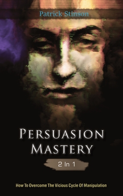 Persuasion Mastery 2 In 1: How To Overcome The Vicious Cycle Of Manipulation - Stinson, Patrick, and Magana, Patrick