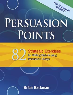 Persuasion Points: 82 Strategic Exercises for Writing High-Scoring Persuasive Essays - Backman, Brian