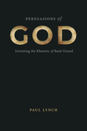 Persuasions of God: Inventing the Rhetoric of Ren? Girard