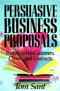 Persuasive Business Proposals: Writing to Win Customers, Clients, and Contracts