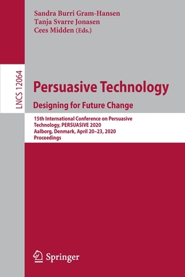 Persuasive Technology. Designing for Future Change: 15th International Conference on Persuasive Technology, Persuasive 2020, Aalborg, Denmark, April 20-23, 2020, Proceedings - Gram-Hansen, Sandra Burri (Editor), and Jonasen, Tanja Svarre (Editor), and Midden, Cees (Editor)