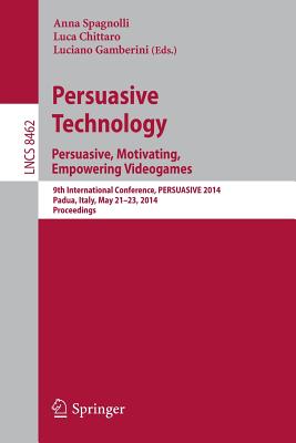 Persuasive Technology - Persuasive, Motivating, Empowering Videogames: 9th International Conference, Persuasive 2014, Padua, Italy, May 21-23, 2014. Proceedings - Spagnolli, Anna (Editor), and Chittaro, Luca (Editor), and Gamberini, Luciano (Editor)