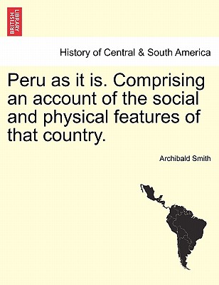 Peru as it is. Comprising an account of the social and physical features of that country. - Smith, Archibald, MD