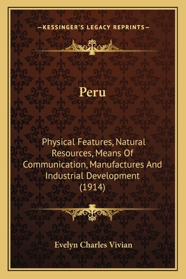 Peru: Physical Features, Natural Resources, Means Of Communication, Manufactures And Industrial Development (1914) - Vivian, Evelyn Charles