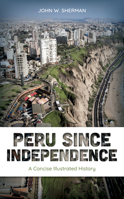 Peru Since Independence: A Concise Illustrated History - Sherman, John W