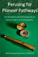 Perusing for Pioneer Pathways: The Wonderful and Entertaining Life of James D. Spain- An Autobiography