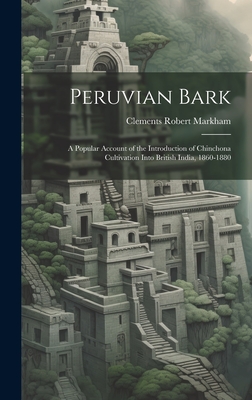Peruvian Bark: A Popular Account of the Introduction of Chinchona Cultivation Into British India, 1860-1880 - Markham, Clements Robert