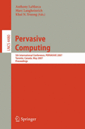 Pervasive Computing: 5th International Conference, Pervasive 2007, Toronto, Canada, May 13-16, 2007, Proceedings - Lamarca, Anthony (Editor), and Langheinrich, Marc (Editor), and Truong, Khai N (Editor)