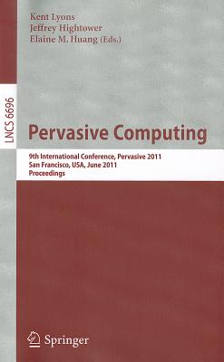 Pervasive Computing: 9th International Conference, Pervasive 2011, San Francisco, USA, June 12-15, 2011. Proceedings - Lyons, Kent (Editor), and Hightower, Jeffrey (Editor), and Huang, Elaine M. (Editor)