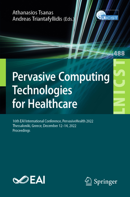 Pervasive Computing Technologies for Healthcare: 16th EAI International Conference, PervasiveHealth 2022, Thessaloniki, Greece, December 12-14, 2022, Proceedings - Tsanas, Athanasios (Editor), and Triantafyllidis, Andreas (Editor)