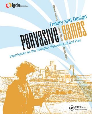 Pervasive Games: Theory and Design - Montola, Markus, and Stenros, Jaakko, and Waern, Annika