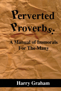 Perverted Proverbs: A Manual of Immorals For the Many