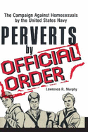 Perverts by Official Order: The Campaign Against Homosexuals by the United States Navy