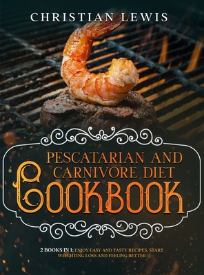Pescatarian and Carnivore Diet Cookbook: 2 Books in 1: Enjoy Easy and Tasty Recipes, Start Weighting Loss and Feeling Better. - Lewis, Christian