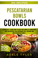 Pescatarian Bowls Cookbook: 2 Books In 1: Learn How To Cook Poke Bowls At Home With Over 200 Recipes For Preparing Fish, Seafood And Mediterranean Bowls