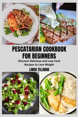 Pescatarian Cookbook for Beginners: Discover Delicious and Low-Carb Recipes to Lose Weight - Tillman, Linda