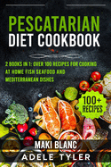 Pescatarian Diet Cookbook: 2 Books in 1: Over 100 Recipes For Cooking At Home Fish Seafood And Mediterranean Dishes