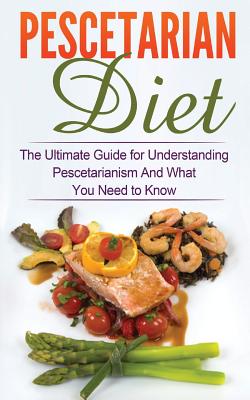 Pescetarian Diet: The Ultimate Guide for Understanding Pescetarianism And What You Need to Know - Migan, Wade