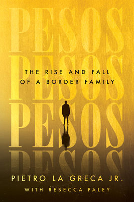 Pesos: The Rise and Fall of a Border Family - La Greca, Pietro, and Paley, Rebecca
