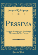 Pessima: Triptyque Symphonique, Symbolique, Allgorique Et Trs Pratique (Classic Reprint)