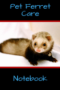 Pet Ferret Care Notebook: Customized Easy to Use, Daily Pet Ferret Accessories Care Log Book to Look After All Your Pet Ferret's Needs. Great For Recording Feeding, Water, Health, Cleaning, Tank Temperature, and Equipment Maintenance.