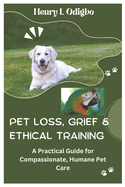 Pet Loss, Grief & Ethical Training: A Practical Guide for Compassionate, Humane Pet Care