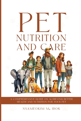 Pet Nutrition and Care: A Comprehensive Guide on Achieving Better Health and Nutrition for Your Pet - M Ibok, Nsameokim