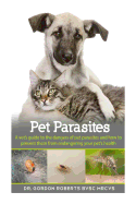 Pet Parasites: A vet's guide to the dangers of pet parasites and how to prevent them from endangering your pet