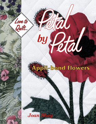 Petal by Petal - Appli-Bond Flowers: Love to Quilt Series - Shay, Joan, and Barbara Smith