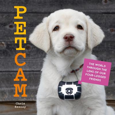 Petcam: The World Through the Lens of Our Four-Legged Friends - Keeney, Chris