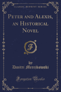 Peter and Alexis, an Historical Novel (Classic Reprint)