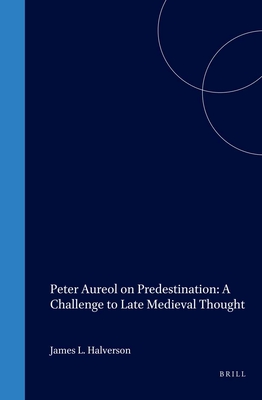 Peter Aureol on Predestination: A Challenge to Late Medieval Thought - Halverson, James L