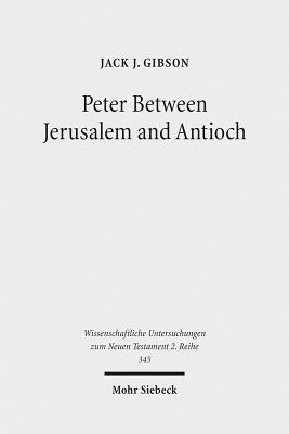 Peter Between Jerusalem and Antioch: Peter, James, and the Gentiles - Gibson, Jack J