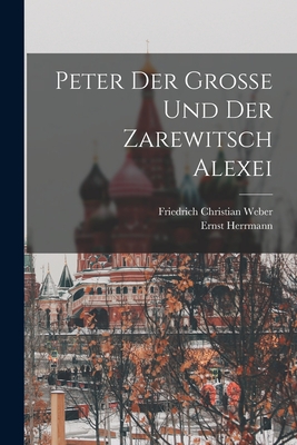 Peter Der Grosse Und Der Zarewitsch Alexei - Weber, Friedrich Christian, and Herrmann, Ernst