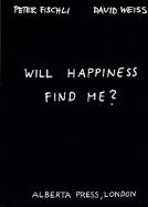 Peter Fischli & David Weiss: Will Happiness Find Me?