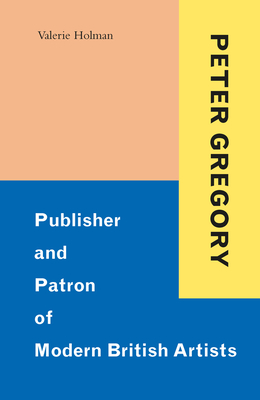 Peter Gregory: Publisher and Patron of Modern British Artists - Holman, Valerie