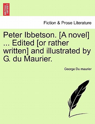 Peter Ibbetson. [A Novel] ... Edited [Or Rather Written] and Illustrated by G. Du Maurier. Vol. I - Du Maurier, George