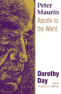 Peter Maurin: Apostle to the World - Day, Dorothy, and Sicius, Francis J