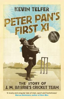 Peter Pan's First XI: The extraordinary story of J. M. Barrie's cricket team - Telfer, Kevin