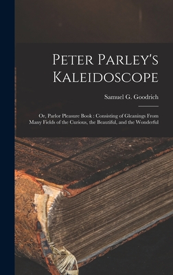 Peter Parley's Kaleidoscope: or, Parlor Pleasure Book: Consisting of Gleanings From Many Fields of the Curious, the Beautiful, and the Wonderful - Goodrich, Samuel G (Samuel Griswold) (Creator)