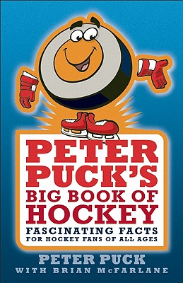 Peter Puck's Big Book of Hockey: Fascinating Facts for Hockey Fans of All Ages - McFarlane, Brian, and Puck, Peter