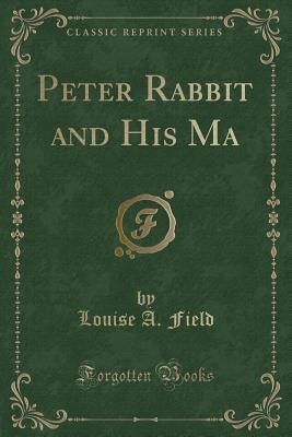 Peter Rabbit and His Ma (Classic Reprint) - Field, Louise A