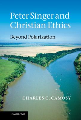 Peter Singer and Christian Ethics - Camosy, Charles C