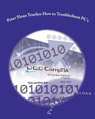 Peter Sloan Teaches How to Troubleshoot PC's: Become a PC Technician - Sloan, Peter Julius