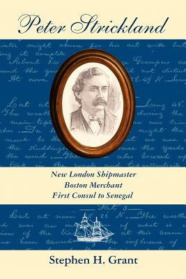 Peter Strickland: New London Shipmaster, Boston Merchant, First Consul to Senegal - Grant, Stephen H